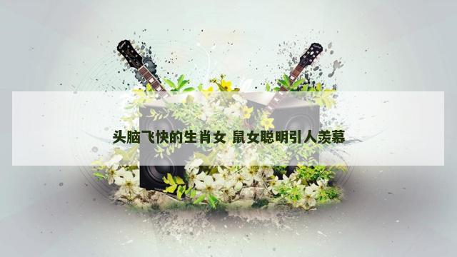 头脑飞快的生肖女 鼠女聪明引人羡慕