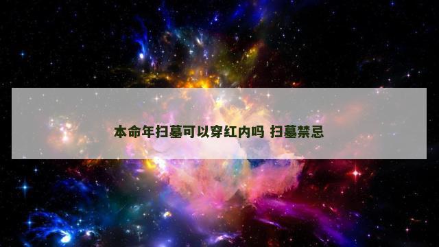 本命年扫墓可以穿红内吗 扫墓禁忌