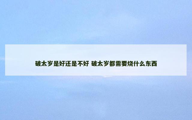 破太岁是好还是不好 破太岁都需要烧什么东西