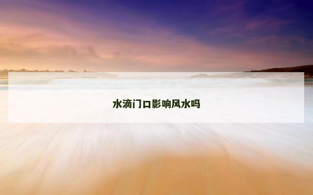 水滴门口影响风水吗