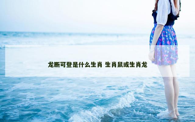 龙断可登是什么生肖 生肖鼠或生肖龙