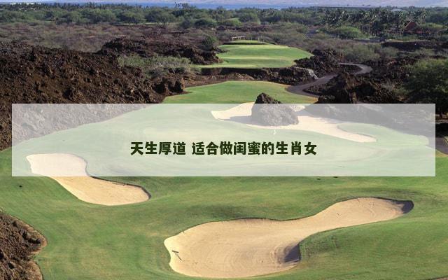 天生厚道 适合做闺蜜的生肖女