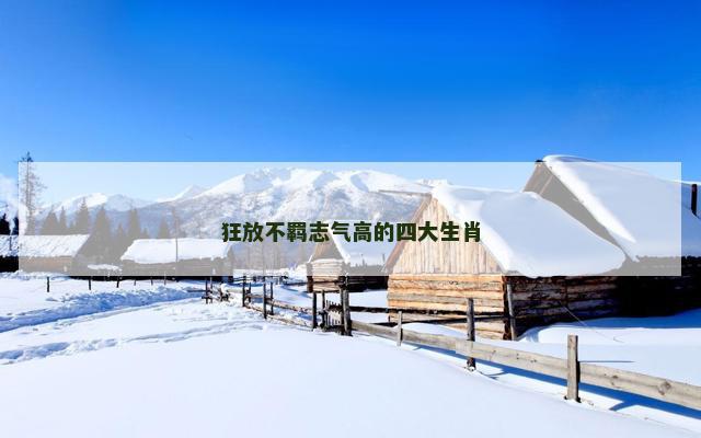 狂放不羁志气高的四大生肖