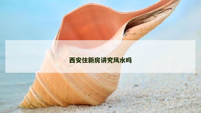 西安住新房讲究风水吗