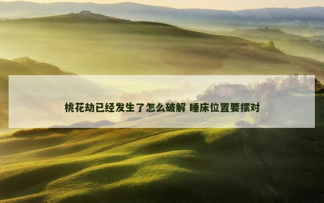 桃花劫已经发生了怎么破解 睡床位置要摆对