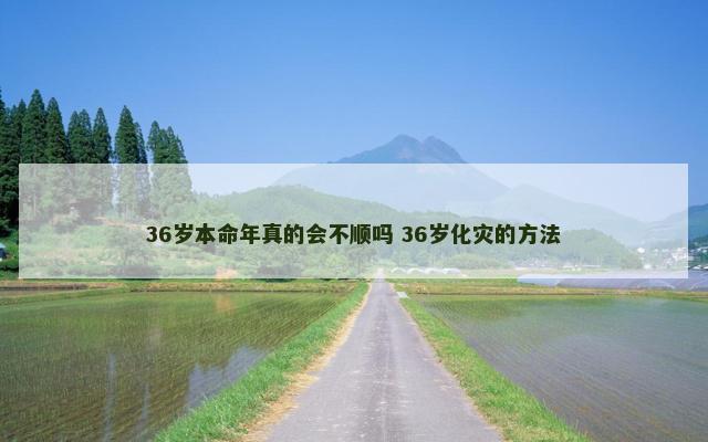 36岁本命年真的会不顺吗 36岁化灾的方法