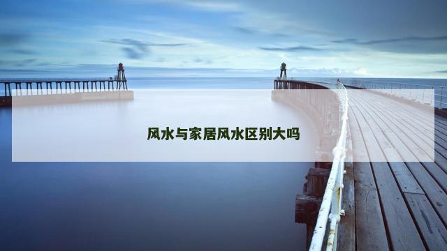 风水与家居风水区别大吗