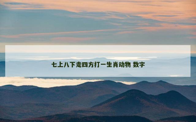 七上八下走四方打一生肖动物 数字