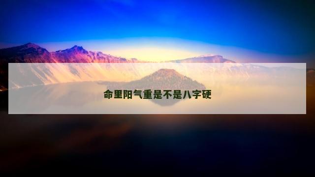 命里阳气重是不是八字硬