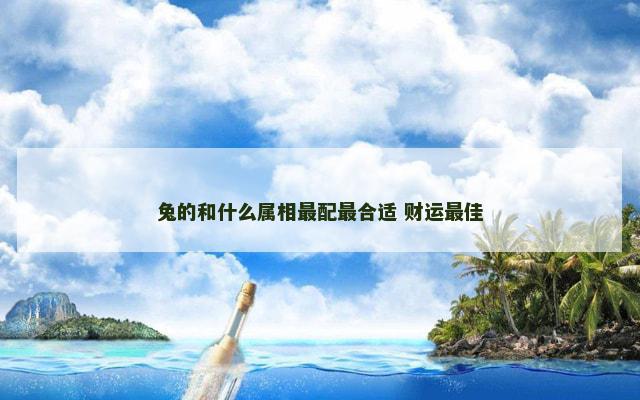 兔的和什么属相最配最合适 财运最佳