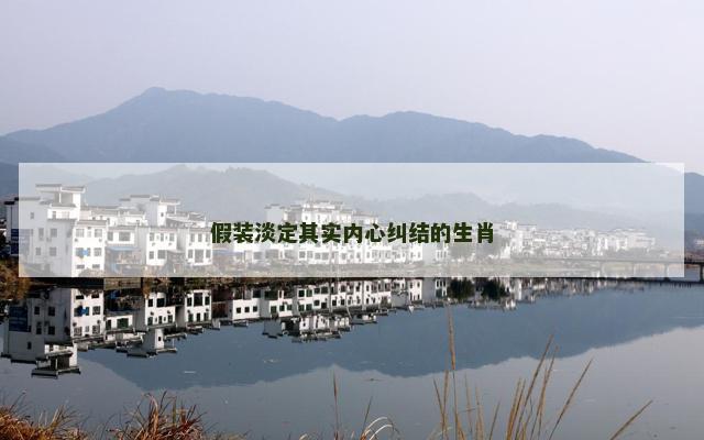 假装淡定其实内心纠结的生肖