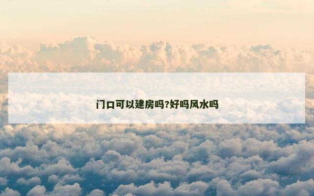门口可以建房吗?好吗风水吗