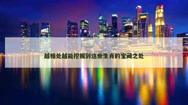 越相处越能挖掘到这些生肖的宝藏之处
