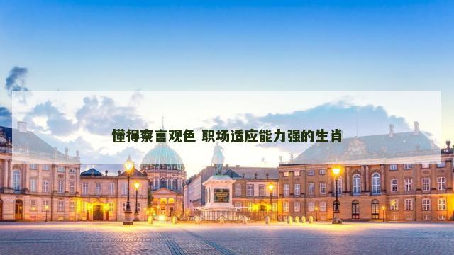 懂得察言观色 职场适应能力强的生肖
