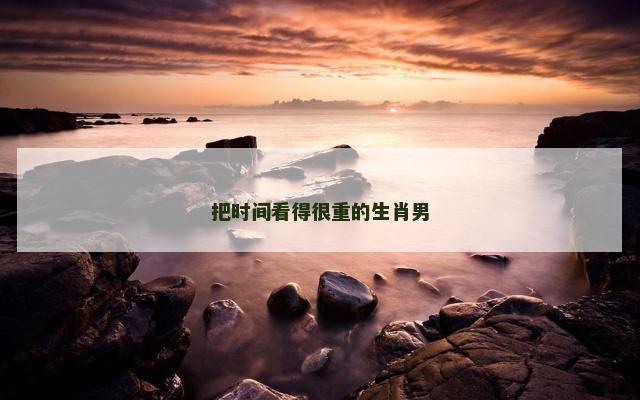 把时间看得很重的生肖男