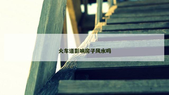 火车道影响房子风水吗
