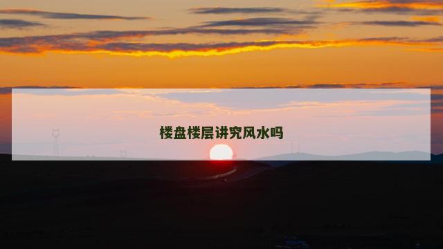 楼盘楼层讲究风水吗