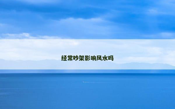 经常吵架影响风水吗