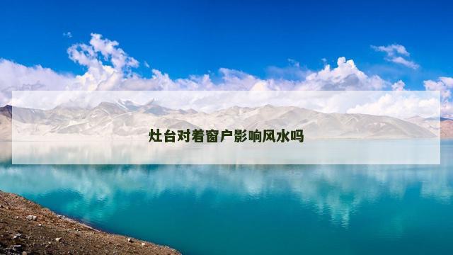 灶台对着窗户影响风水吗