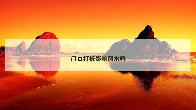 门口打桩影响风水吗