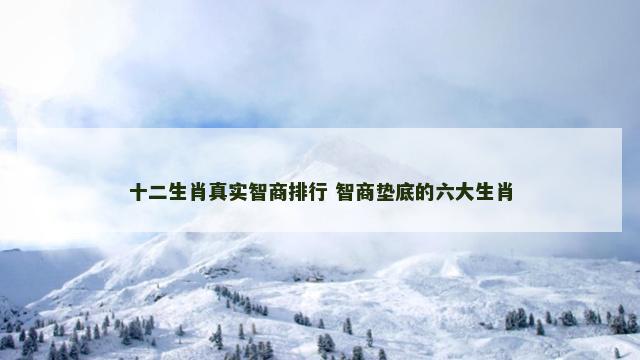 十二生肖真实智商排行 智商垫底的六大生肖