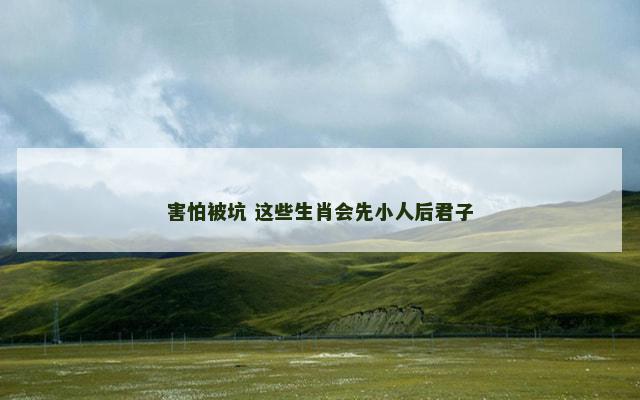 害怕被坑 这些生肖会先小人后君子