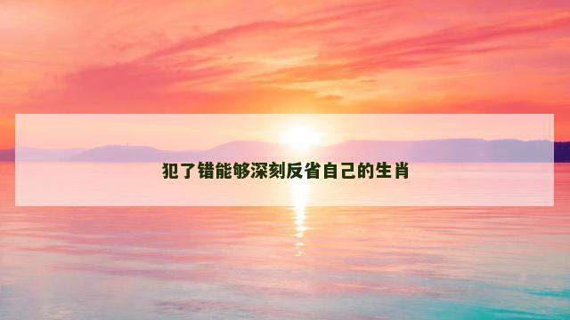 犯了错能够深刻反省自己的生肖