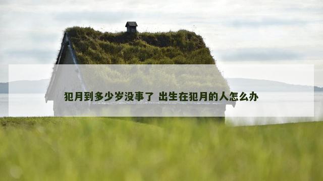 犯月到多少岁没事了 出生在犯月的人怎么办