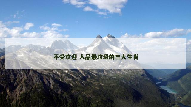 不受欢迎 人品最垃圾的三大生肖