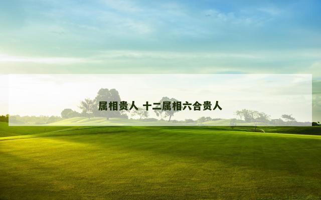 属相贵人 十二属相六合贵人