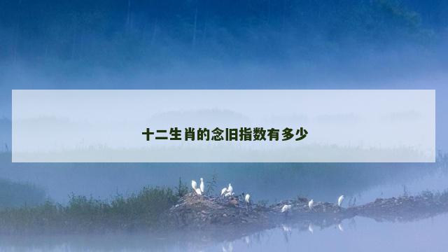 十二生肖的念旧指数有多少