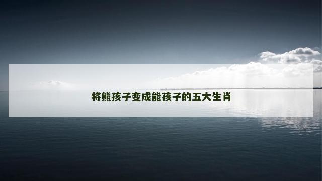 将熊孩子变成能孩子的五大生肖