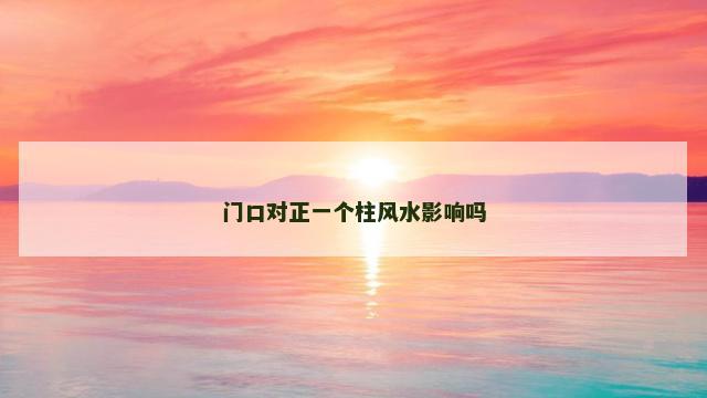 门口对正一个柱风水影响吗