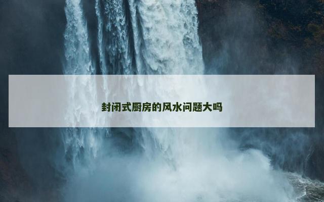 封闭式厨房的风水问题大吗