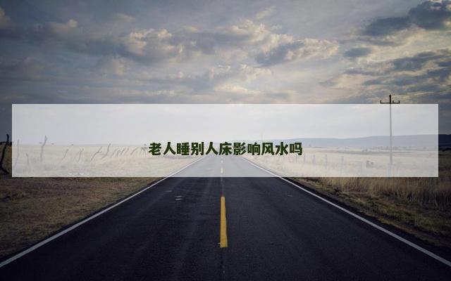 老人睡别人床影响风水吗