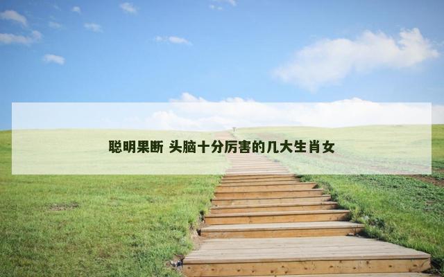 聪明果断 头脑十分厉害的几大生肖女