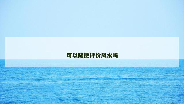 可以随便评价风水吗