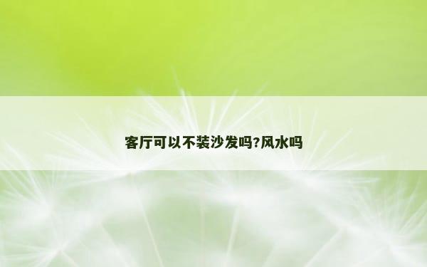 客厅可以不装沙发吗?风水吗