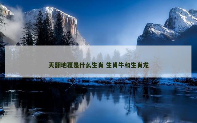 天翻地覆是什么生肖 生肖牛和生肖龙
