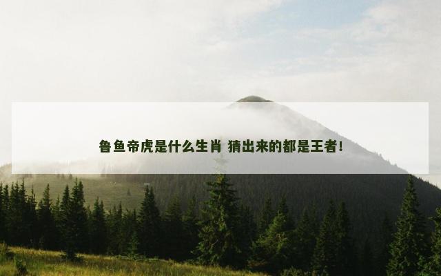鲁鱼帝虎是什么生肖 猜出来的都是王者！