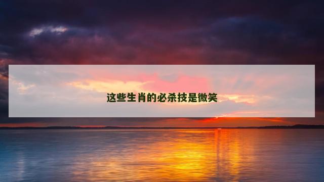 这些生肖的必杀技是微笑