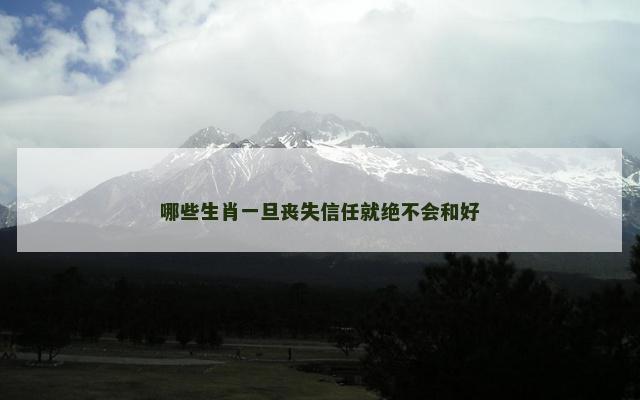 哪些生肖一旦丧失信任就绝不会和好