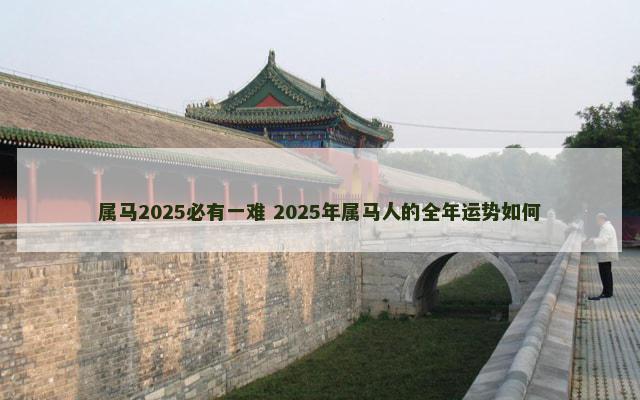 属马2025必有一难 2025年属马人的全年运势如何