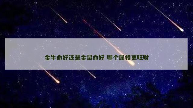 金牛命好还是金鼠命好 哪个属相更旺财