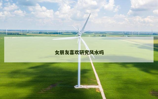 女朋友喜欢研究风水吗