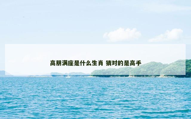 高朋满座是什么生肖 猜对的是高手
