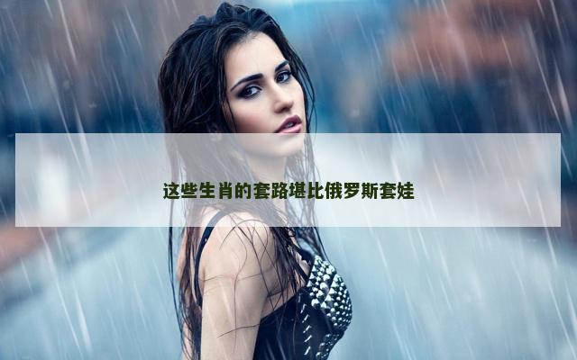 这些生肖的套路堪比俄罗斯套娃