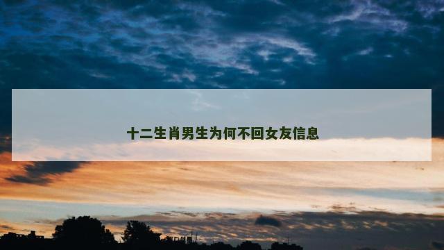 十二生肖男生为何不回女友信息
