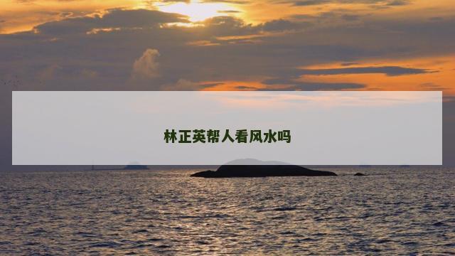 林正英帮人看风水吗