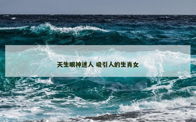 天生眼神迷人 吸引人的生肖女